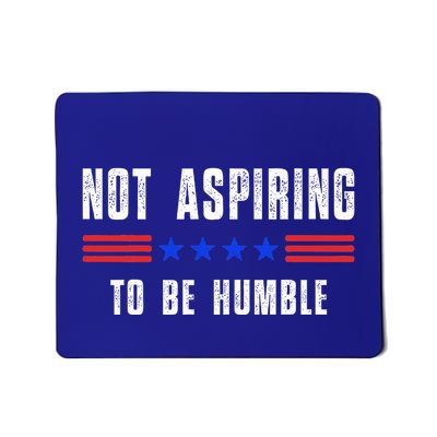 Not Aspiring To Be Humble Mousepad