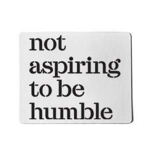 Not Aspiring To Be Humble Mousepad