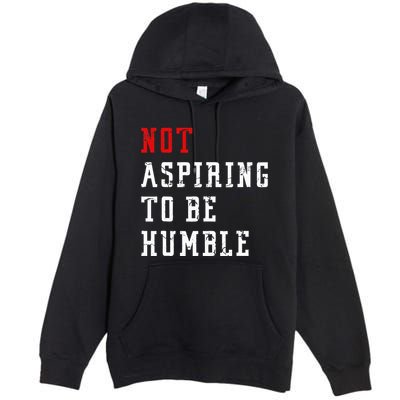 Not Aspiring To Be Humble Premium Pullover Hoodie