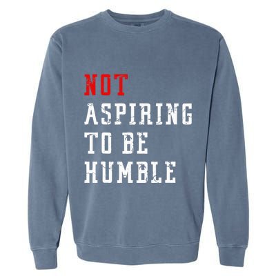 Not Aspiring To Be Humble Garment-Dyed Sweatshirt