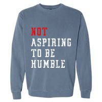 Not Aspiring To Be Humble Garment-Dyed Sweatshirt