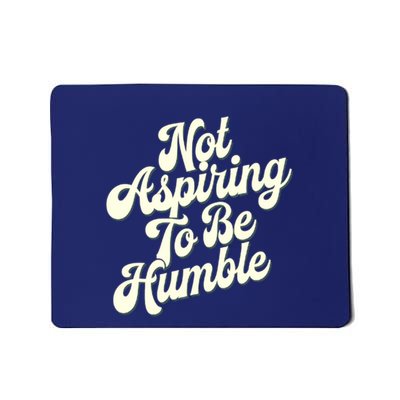 Not Aspiring To Be Humble Mousepad