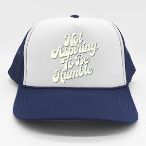 Not Aspiring To Be Humble Trucker Hat