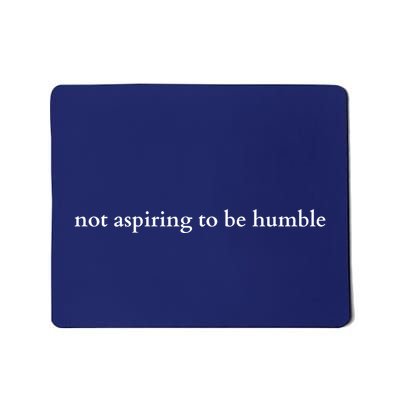 Not Aspiring To Be Humble Mousepad