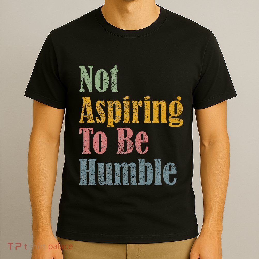 Not Aspiring To Be Humble T-Shirt