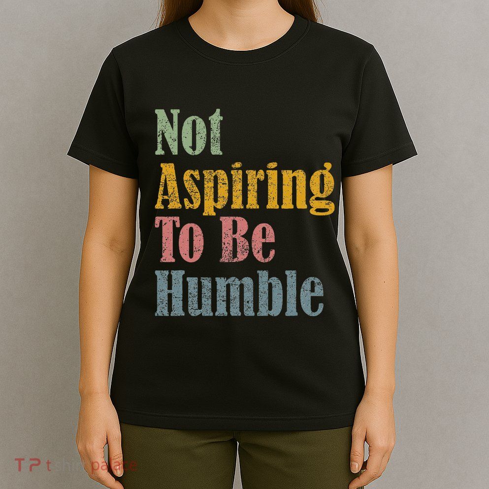 Not Aspiring To Be Humble T-Shirt