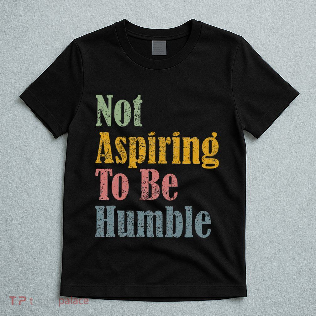 Not Aspiring To Be Humble T-Shirt