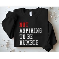 Not Aspiring To Be Humble Sweatshirt