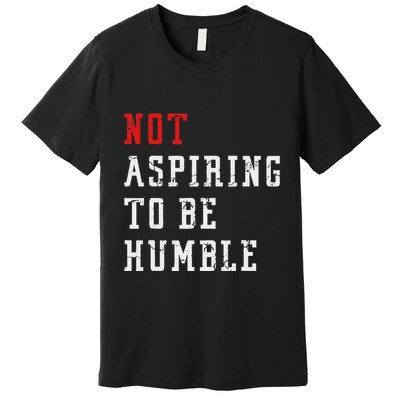 Not Aspiring To Be Humble Premium T-Shirt