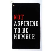 Not Aspiring To Be Humble Golf Towel