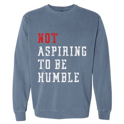 Not Aspiring To Be Humble Garment-Dyed Sweatshirt