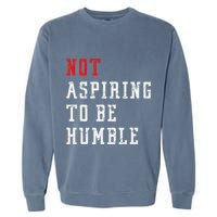 Not Aspiring To Be Humble Garment-Dyed Sweatshirt