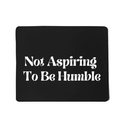 Not Aspiring To Be Humble Mousepad