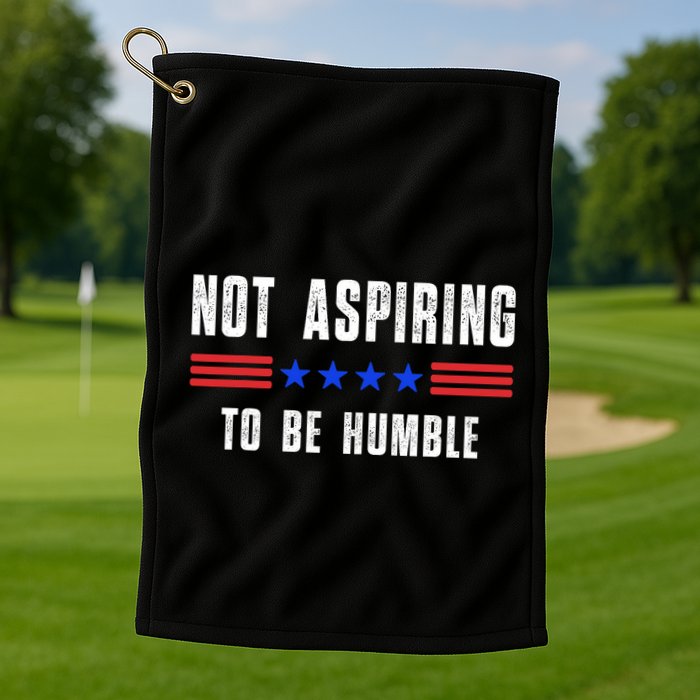 Not Aspiring To Be Humble Golf Towel