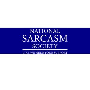 National Sarcasm Society Like We Need Your Support Bumper Sticker