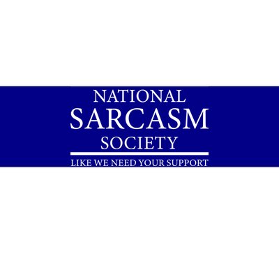 National Sarcasm Society Like We Need Your Support Bumper Sticker