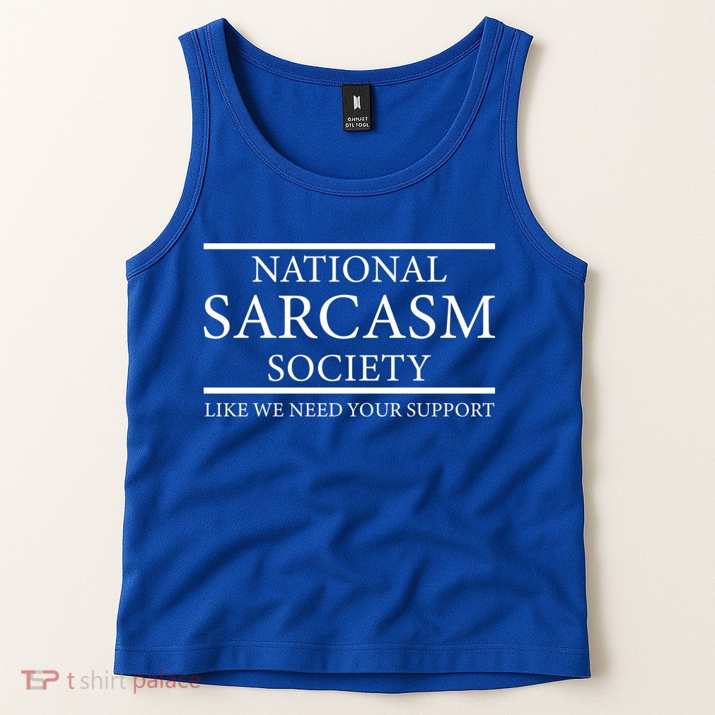 National Sarcasm Society Like We Need Your Support Tank Top