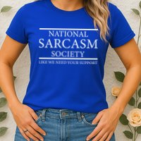 National Sarcasm Society Like We Need Your Support Womens T-Shirt