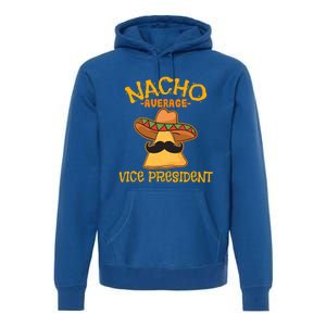 Nacho Average Vice President Mexican Cinco De Mayo Fiesta Gift Premium Hoodie