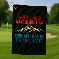 Not All Who Wander Are Lost Some Are Looking For Cool Rocks Golf Towel
