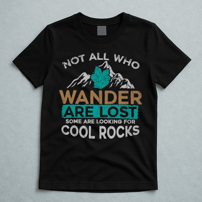 Not All Who Wander Are Lost Some Are Looking For Cool Rocks T-Shirt
