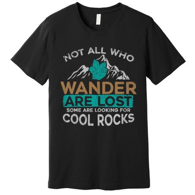 Not All Who Wander Are Lost Some Are Looking For Cool Rocks Premium T-Shirt