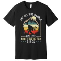 Not All Who Wander Are Lost Some Looking For Discs Bigfoot Premium T-Shirt