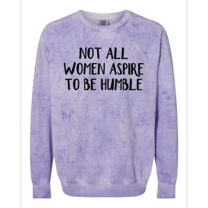 Not All Women Aspire To Be Humble Colorblast Crewneck Sweatshirt