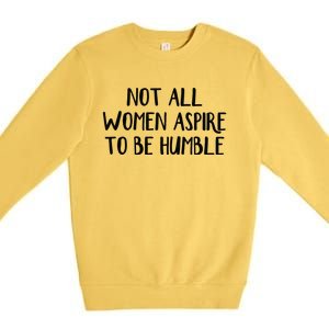 Not All Women Aspire To Be Humble Premium Crewneck Sweatshirt