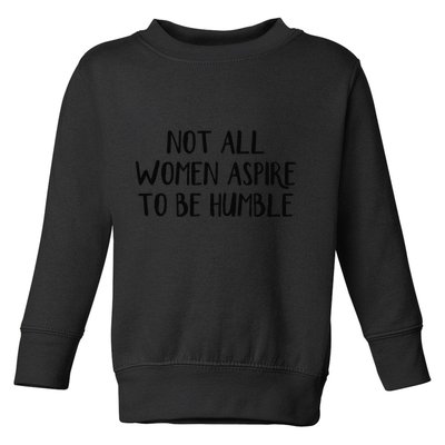Not All Women Aspire To Be Humble Toddler Sweatshirt