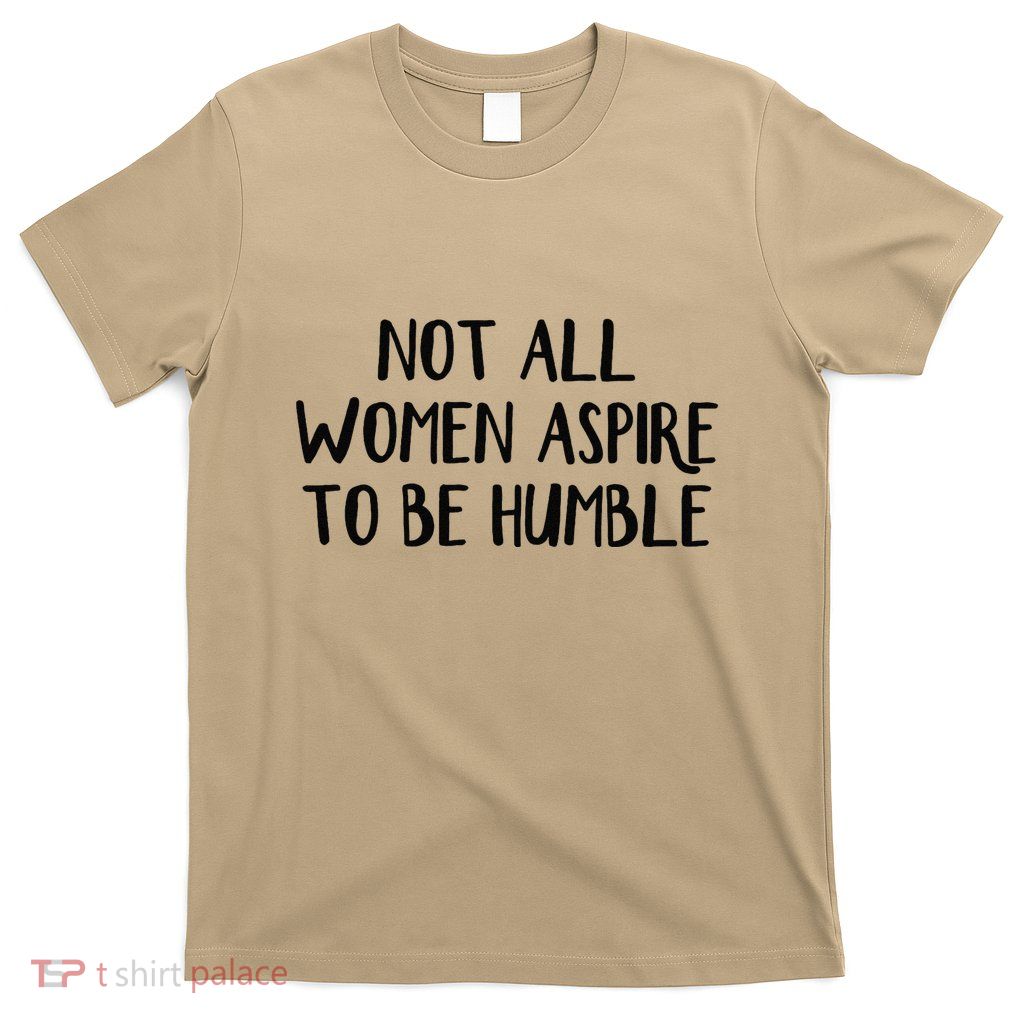 Not All Women Aspire To Be Humble T-Shirt