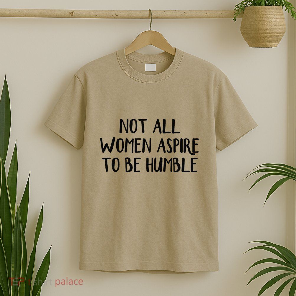 Not All Women Aspire To Be Humble T-Shirt