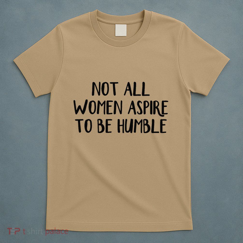 Not All Women Aspire To Be Humble T-Shirt