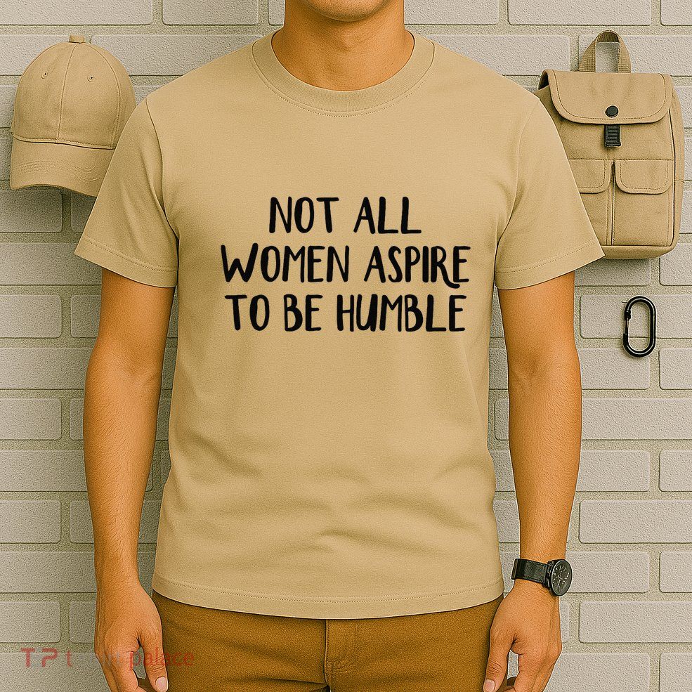 Not All Women Aspire To Be Humble T-Shirt