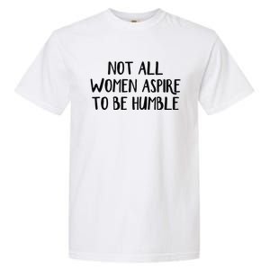 Not All Women Aspire To Be Humble Garment-Dyed Heavyweight T-Shirt