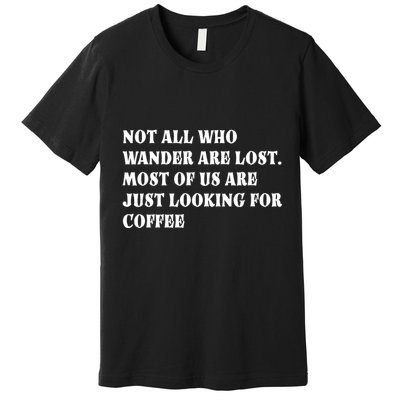Not All Who Wander Are Lost, Coffee Lovers Design Premium T-Shirt