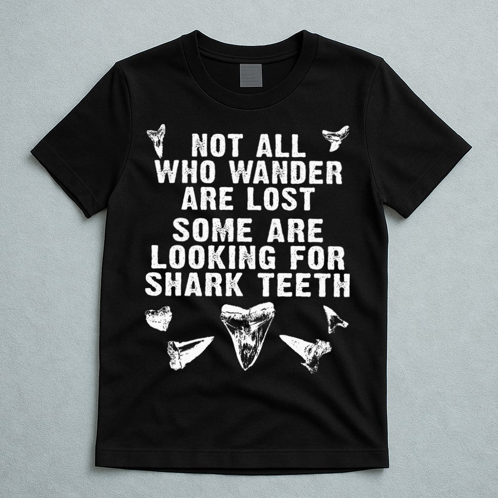 Not All Who Wander Are Lost Some Are Looking For Shark Teeth T-Shirt