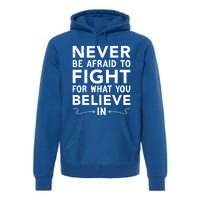 Never Be Afraid To Fight For What You Believe In Motivation Gift Premium Hoodie