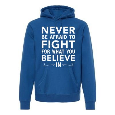 Never Be Afraid To Fight For What You Believe In Motivation Gift Premium Hoodie