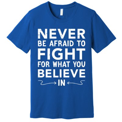 Never Be Afraid To Fight For What You Believe In Motivation Gift Premium T-Shirt