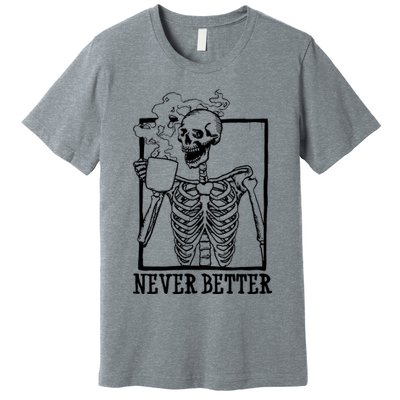 Never Better Funny Skeleton Coffee Premium T-Shirt