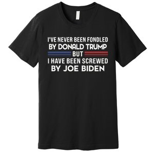 Never Been Fondled By Donald Trump But I Have Been Screwed By Joe Biden Funny Premium T-Shirt