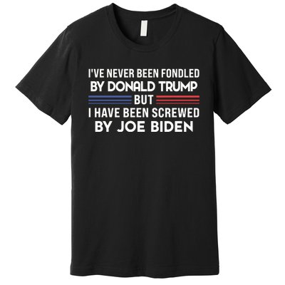 Never Been Fondled By Donald Trump But I Have Been Screwed By Joe Biden Funny Premium T-Shirt