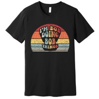 Name Bob Gift Vintage Retro IM Bob Doing Bob Things Premium T-Shirt