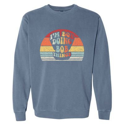 Name Bob Gift Vintage Retro IM Bob Doing Bob Things Garment-Dyed Sweatshirt