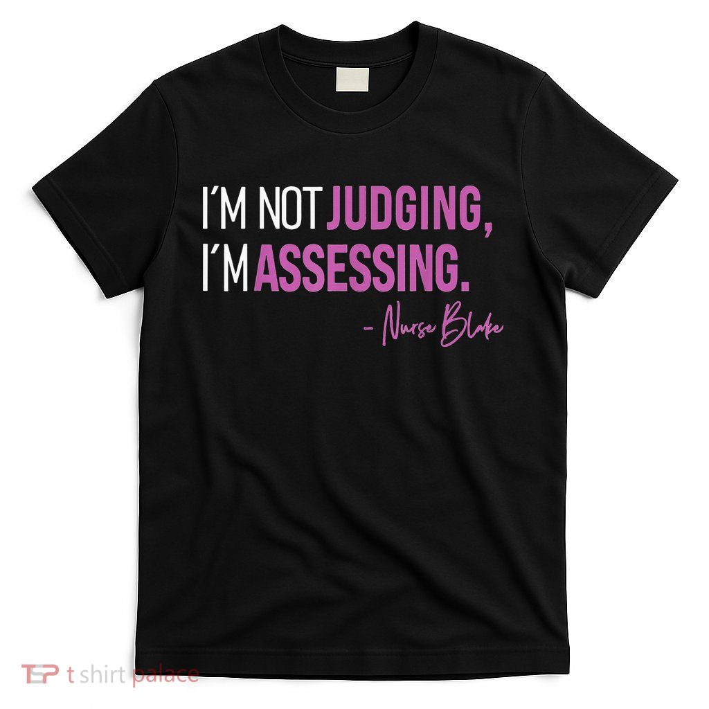 Nurse Blake I’m Not Judging I’m Assessing T-Shirt