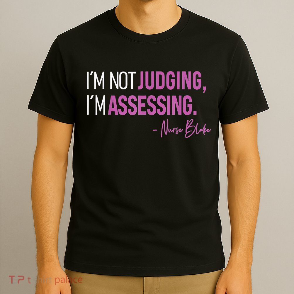 Nurse Blake I’m Not Judging I’m Assessing T-Shirt