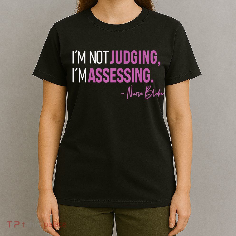 Nurse Blake I’m Not Judging I’m Assessing T-Shirt