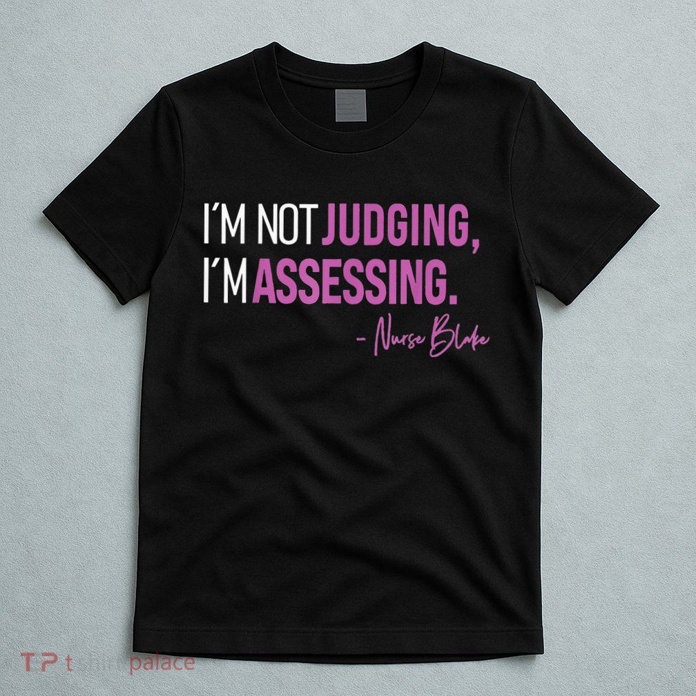 Nurse Blake I’m Not Judging I’m Assessing T-Shirt