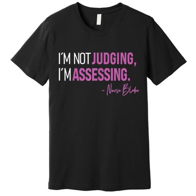 Nurse Blake I’m Not Judging I’m Assessing Premium T-Shirt